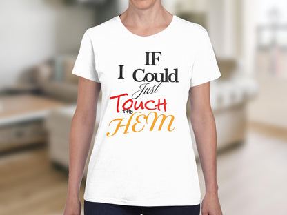 White t-shirt with "IF I Could Just TOUCH THE HEM" in black and red text.