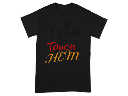 Black t-shirt with "IF I Could Touch THE HEM" text.