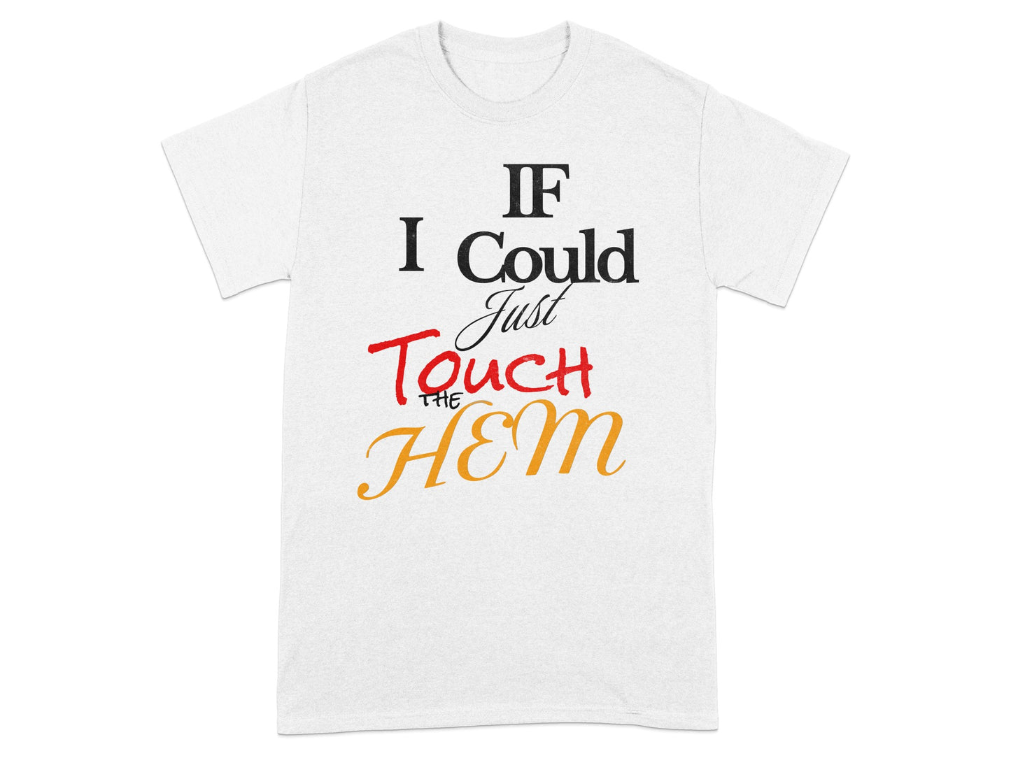 White t-shirt with text "IF I Could Just Touch THE HEM" in black, red, and orange.