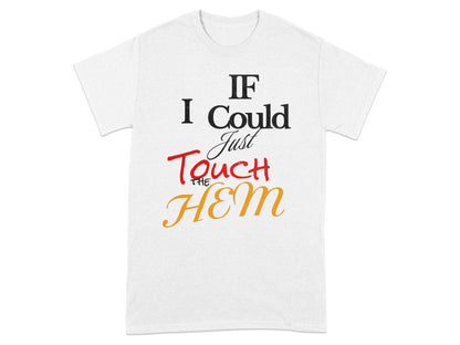 White t-shirt with text "IF I Could Just Touch THE HEM" in black, red, and orange.