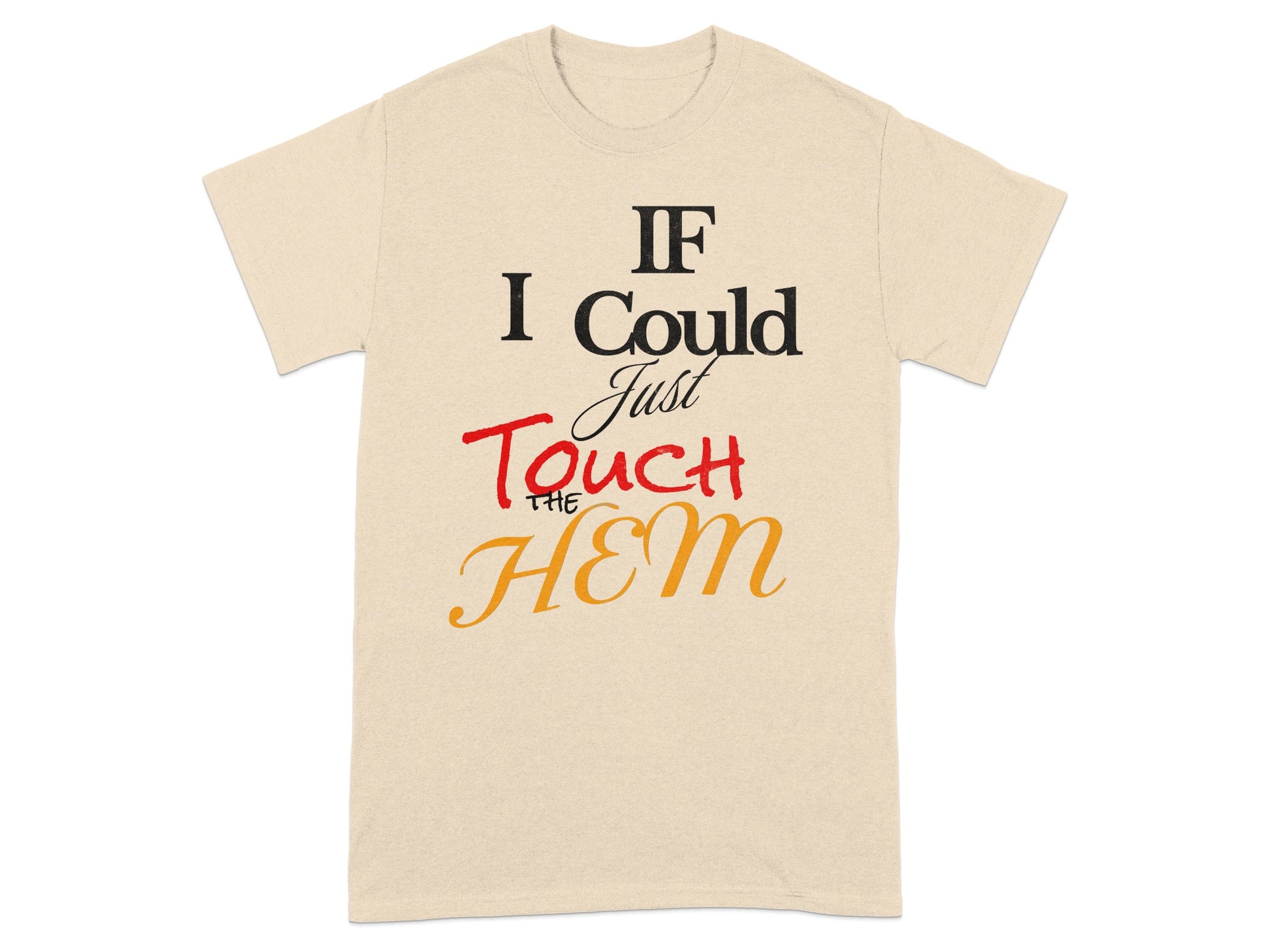 Beige t-shirt with "IF I Could Just Touch THE HEM" printed in black, red, and orange text.
